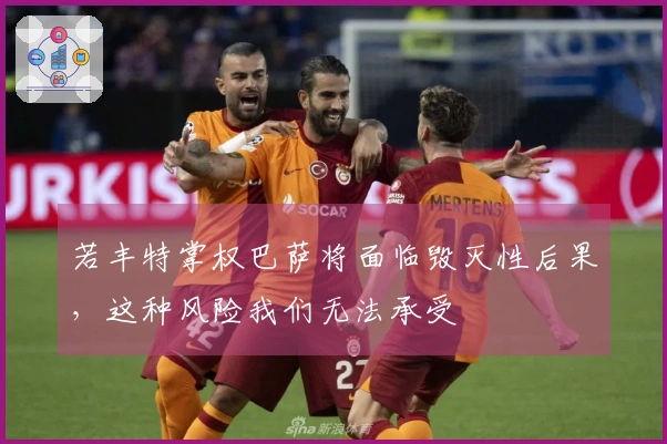 若丰特掌权巴萨将面临毁灭性后果，这种风险我们无法承受