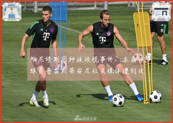 维尼修斯因种族歧视事件，本菲卡球员普雷斯蒂安尼社交媒体遭到攻击