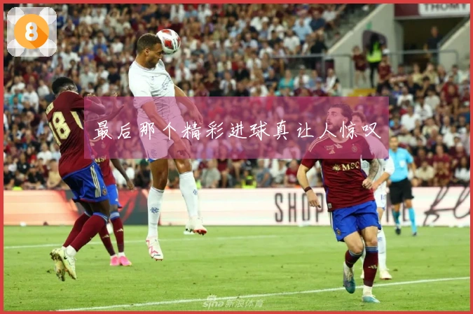 最后那个精彩进球真让人惊叹