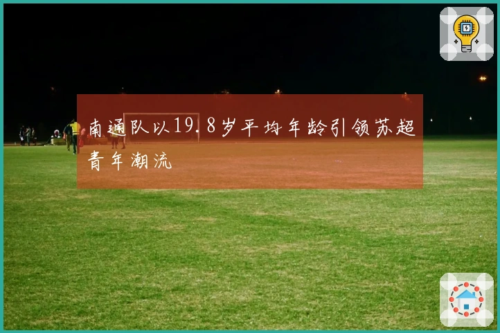 南通队以19.8岁平均年龄引领苏超青年潮流