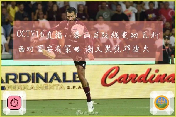 CCTV16直播，泰山后防线变动 瓦科面对国安有策略 谢文聚焦邓捷夫