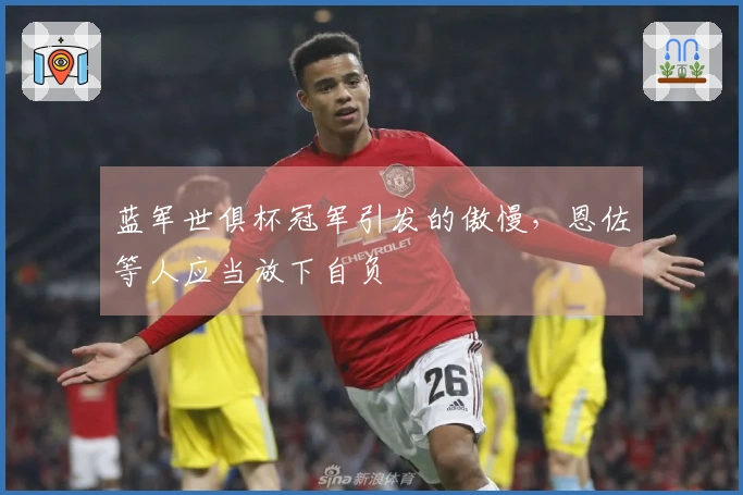蓝军世俱杯冠军引发的傲慢，恩佐等人应当放下自负