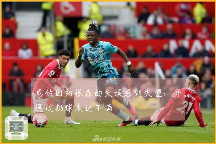 恩佐因约根森的失误感到失望，并通过扔球表达不满