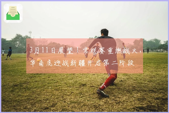3月11日展望 I 常规赛重燃战火，华南虎迎战新疆开启第二阶段