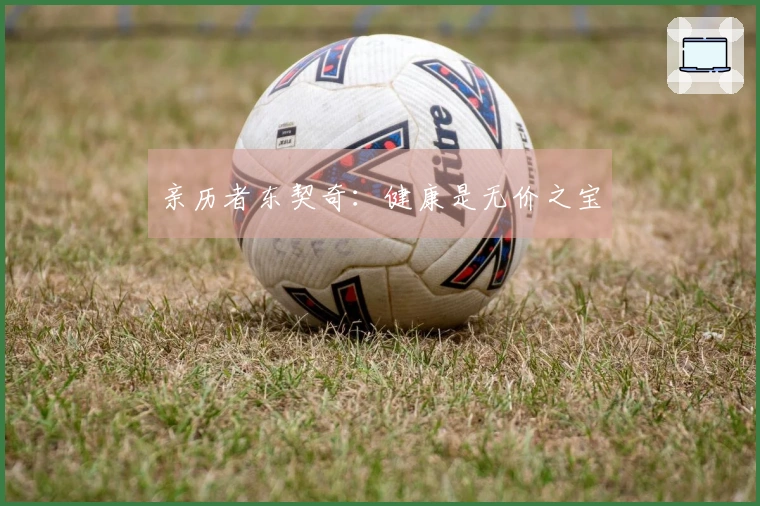 亲历者东契奇：健康是无价之宝