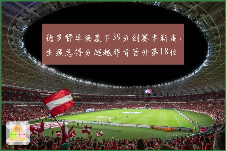 德罗赞单场轰下39分创赛季新高，生涯总得分超越邓肯晋升第18位
