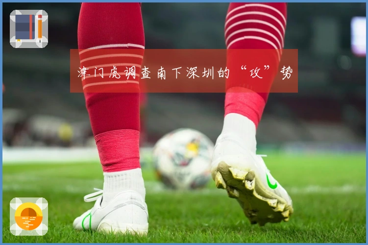 津门虎调查南下深圳的“攻”势