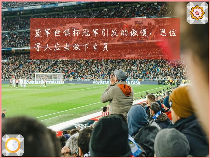 蓝军世俱杯冠军引发的傲慢，恩佐等人应当放下自负