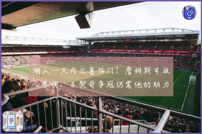 湖人一天内三喜临门！詹姆斯可放心养伤，东契奇争冠仍需他的助力