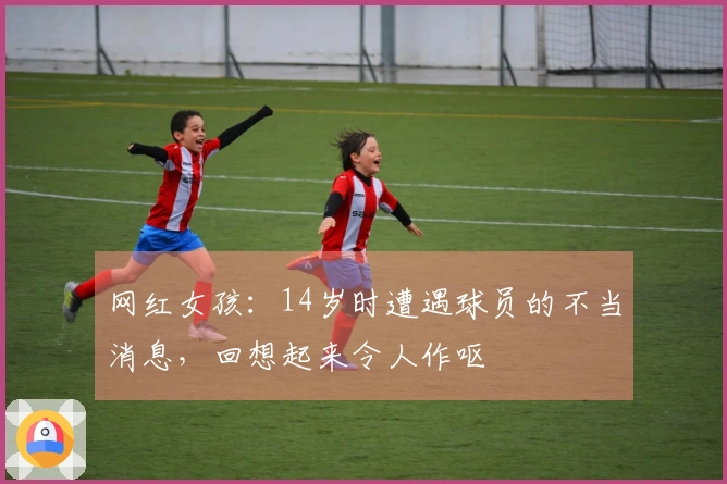 网红女孩：14岁时遭遇球员的不当消息，回想起来令人作呕