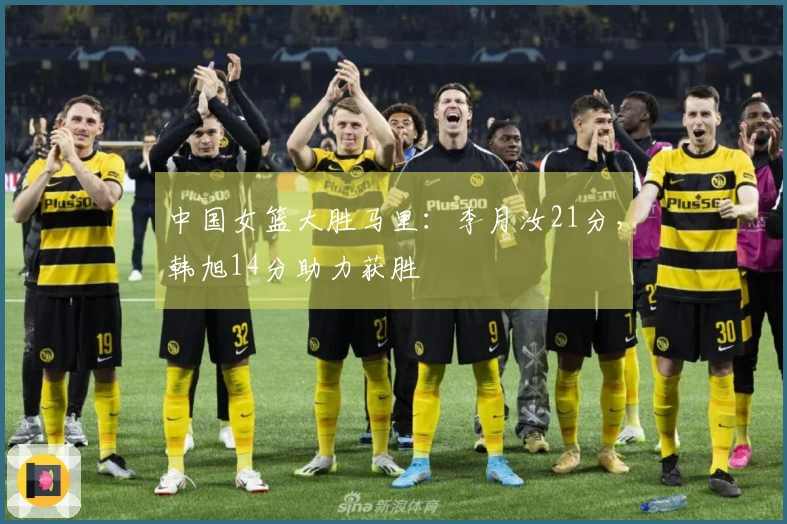 中国女篮大胜马里：李月汝21分，韩旭14分助力获胜